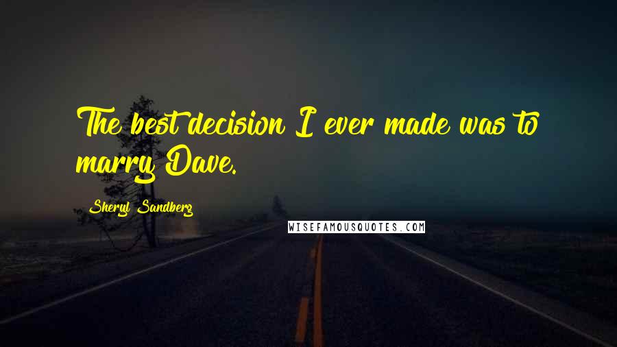 Sheryl Sandberg Quotes: The best decision I ever made was to marry Dave.