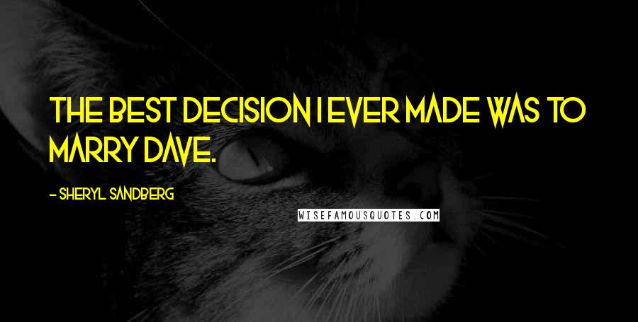 Sheryl Sandberg Quotes: The best decision I ever made was to marry Dave.