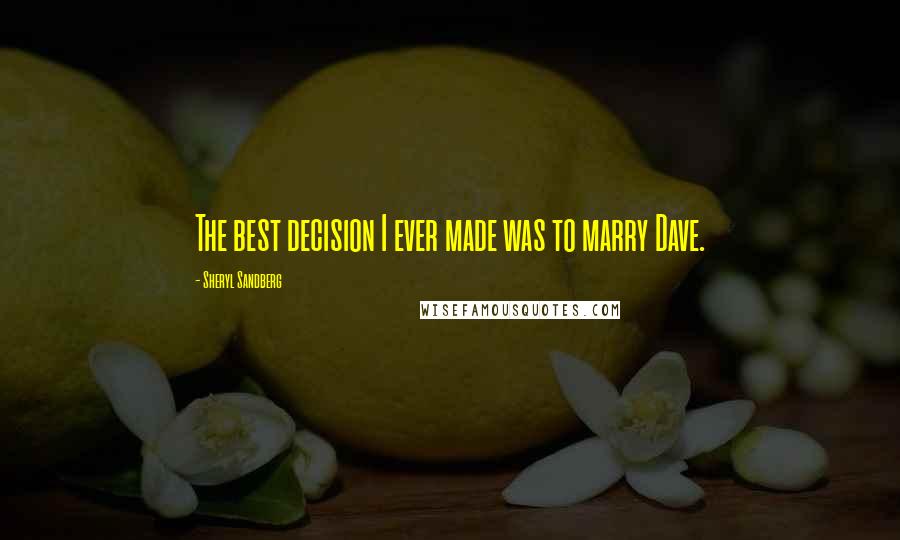 Sheryl Sandberg Quotes: The best decision I ever made was to marry Dave.