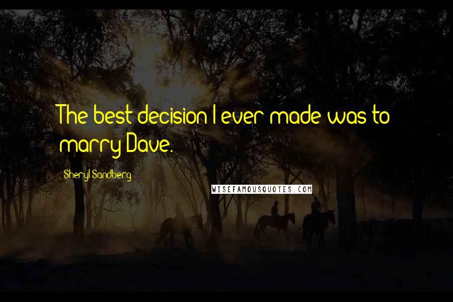 Sheryl Sandberg Quotes: The best decision I ever made was to marry Dave.