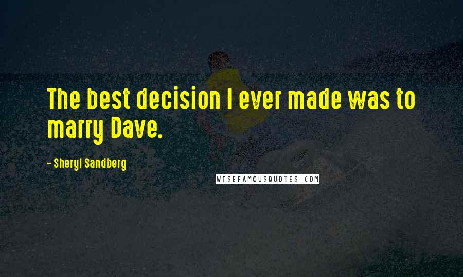 Sheryl Sandberg Quotes: The best decision I ever made was to marry Dave.