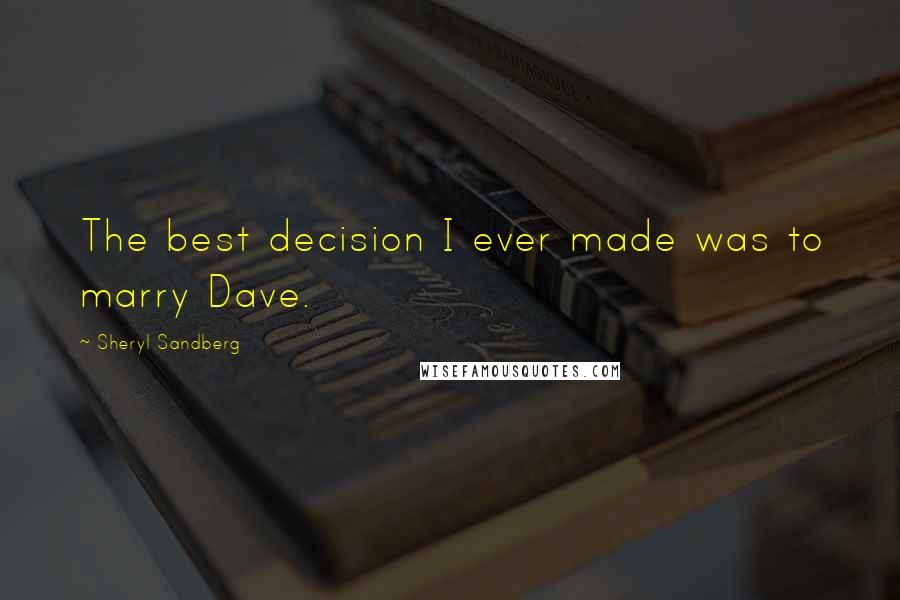 Sheryl Sandberg Quotes: The best decision I ever made was to marry Dave.