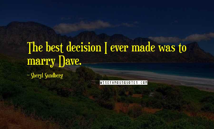 Sheryl Sandberg Quotes: The best decision I ever made was to marry Dave.