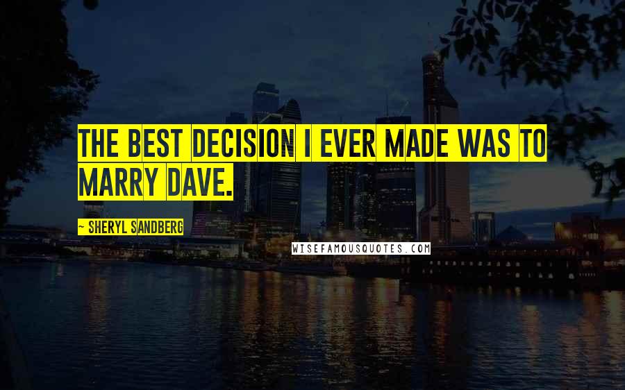 Sheryl Sandberg Quotes: The best decision I ever made was to marry Dave.