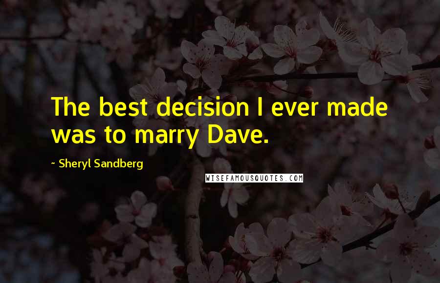 Sheryl Sandberg Quotes: The best decision I ever made was to marry Dave.