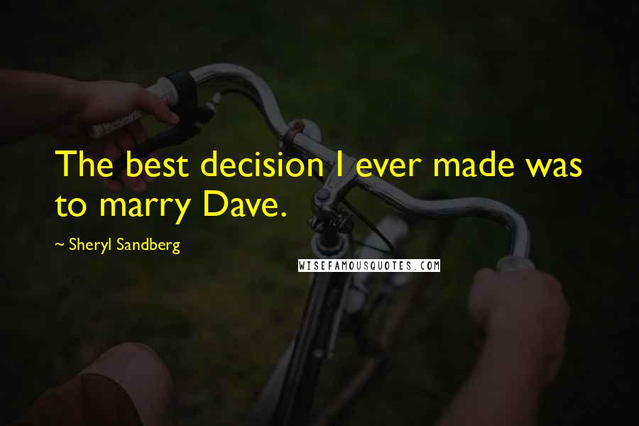 Sheryl Sandberg Quotes: The best decision I ever made was to marry Dave.