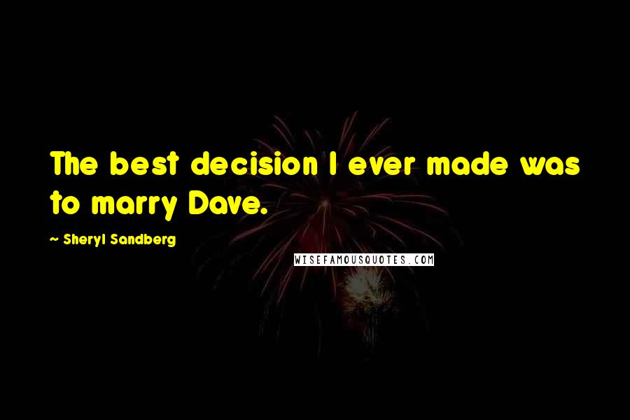Sheryl Sandberg Quotes: The best decision I ever made was to marry Dave.