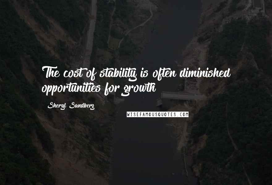 Sheryl Sandberg Quotes: The cost of stability is often diminished opportunities for growth