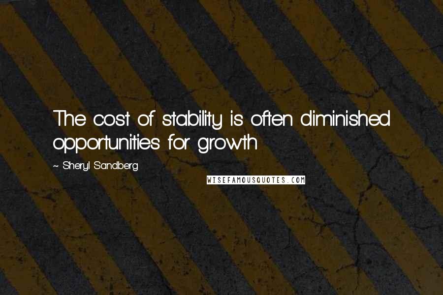 Sheryl Sandberg Quotes: The cost of stability is often diminished opportunities for growth