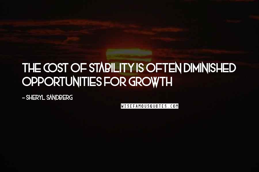 Sheryl Sandberg Quotes: The cost of stability is often diminished opportunities for growth