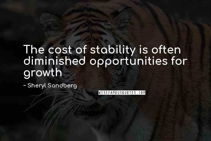 Sheryl Sandberg Quotes: The cost of stability is often diminished opportunities for growth