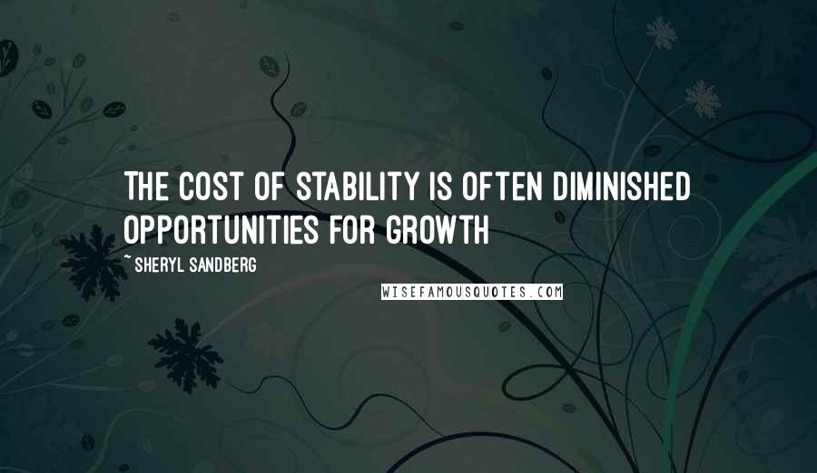Sheryl Sandberg Quotes: The cost of stability is often diminished opportunities for growth