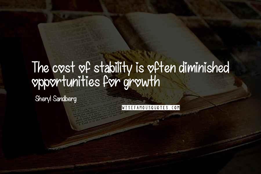 Sheryl Sandberg Quotes: The cost of stability is often diminished opportunities for growth