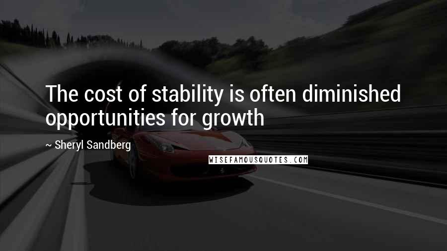 Sheryl Sandberg Quotes: The cost of stability is often diminished opportunities for growth