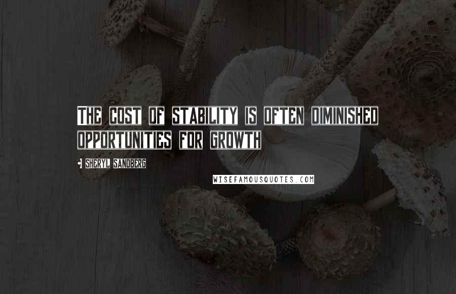 Sheryl Sandberg Quotes: The cost of stability is often diminished opportunities for growth