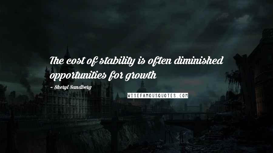 Sheryl Sandberg Quotes: The cost of stability is often diminished opportunities for growth