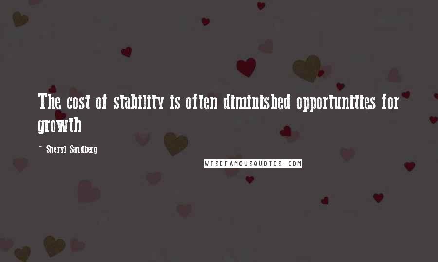 Sheryl Sandberg Quotes: The cost of stability is often diminished opportunities for growth