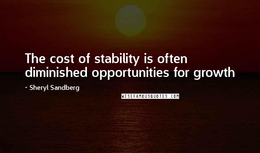 Sheryl Sandberg Quotes: The cost of stability is often diminished opportunities for growth