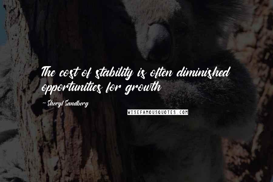 Sheryl Sandberg Quotes: The cost of stability is often diminished opportunities for growth