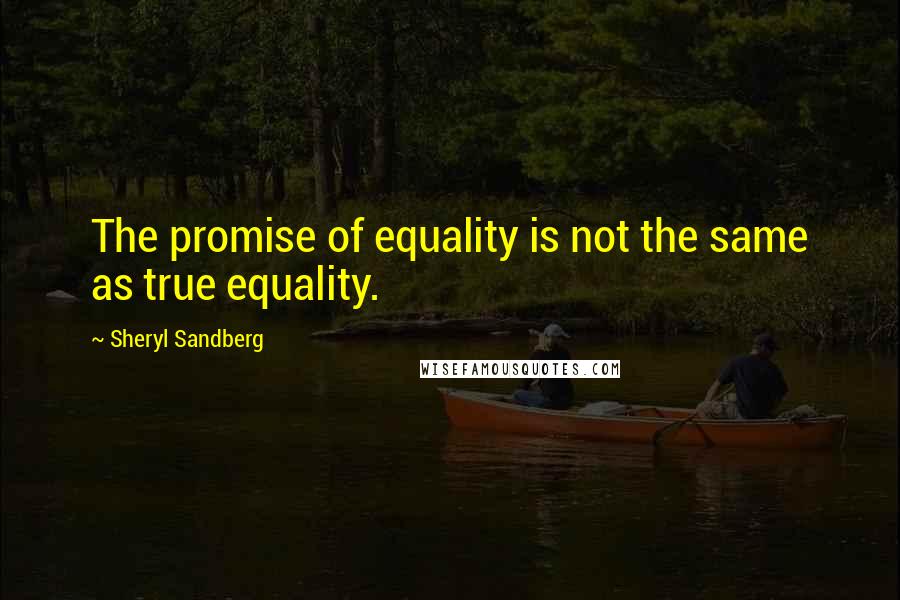 Sheryl Sandberg Quotes: The promise of equality is not the same as true equality.