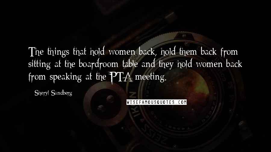 Sheryl Sandberg Quotes: The things that hold women back, hold them back from sitting at the boardroom table and they hold women back from speaking at the PTA meeting.