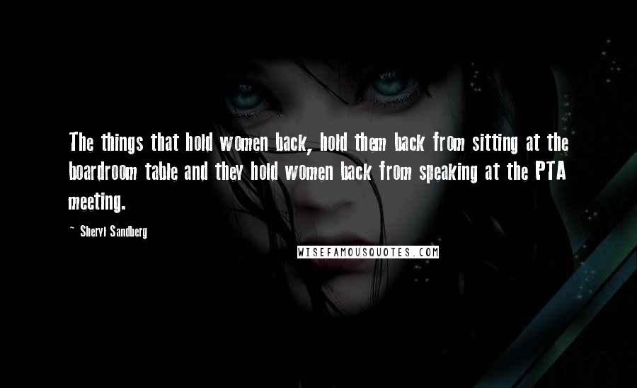 Sheryl Sandberg Quotes: The things that hold women back, hold them back from sitting at the boardroom table and they hold women back from speaking at the PTA meeting.