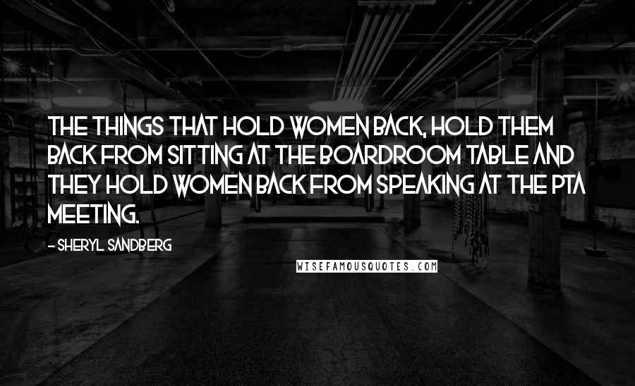Sheryl Sandberg Quotes: The things that hold women back, hold them back from sitting at the boardroom table and they hold women back from speaking at the PTA meeting.