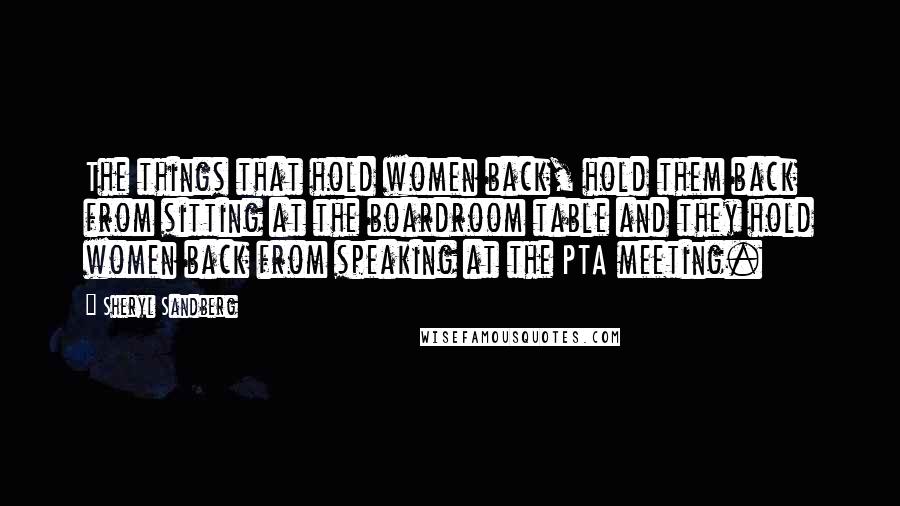 Sheryl Sandberg Quotes: The things that hold women back, hold them back from sitting at the boardroom table and they hold women back from speaking at the PTA meeting.