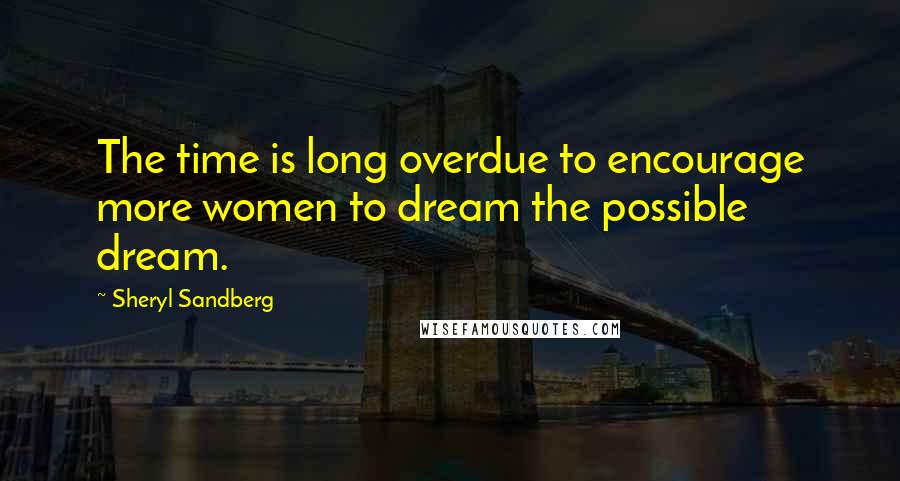 Sheryl Sandberg Quotes: The time is long overdue to encourage more women to dream the possible dream.