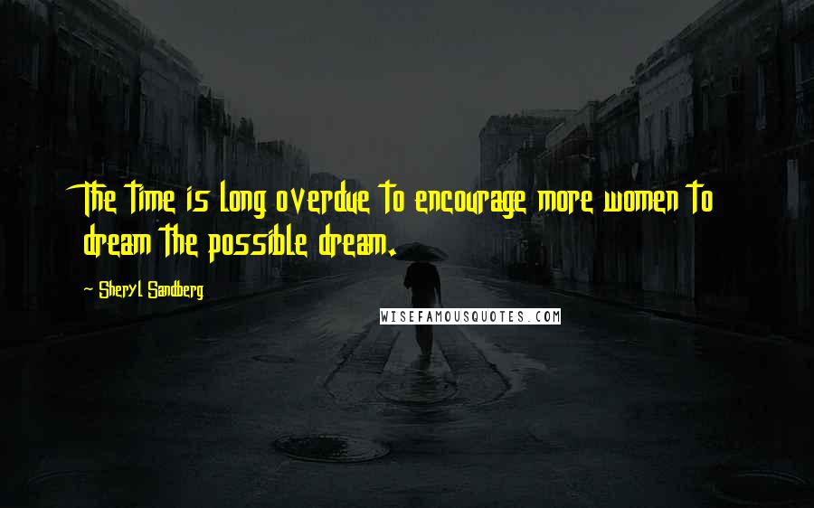 Sheryl Sandberg Quotes: The time is long overdue to encourage more women to dream the possible dream.