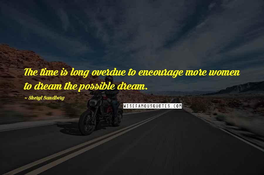 Sheryl Sandberg Quotes: The time is long overdue to encourage more women to dream the possible dream.