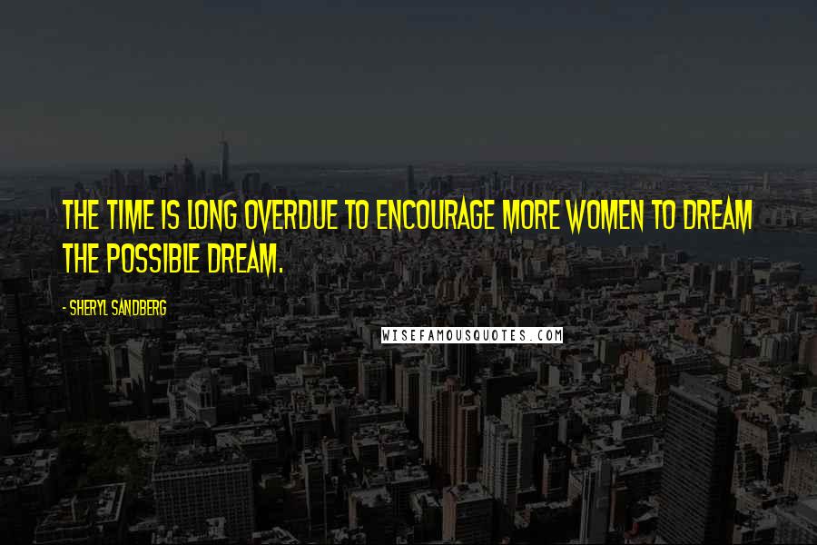 Sheryl Sandberg Quotes: The time is long overdue to encourage more women to dream the possible dream.