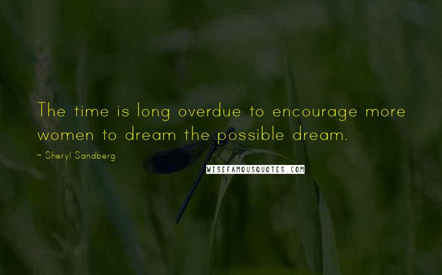 Sheryl Sandberg Quotes: The time is long overdue to encourage more women to dream the possible dream.