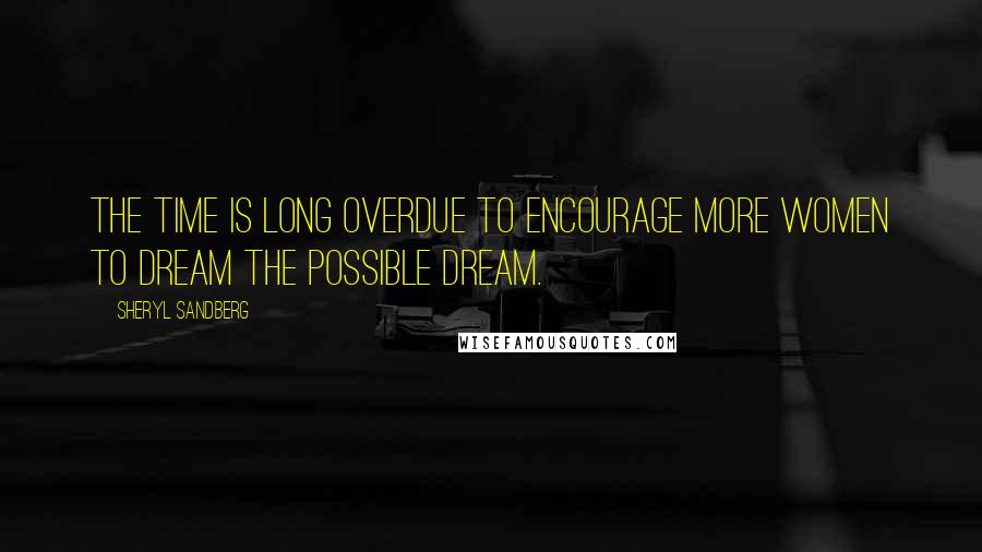 Sheryl Sandberg Quotes: The time is long overdue to encourage more women to dream the possible dream.