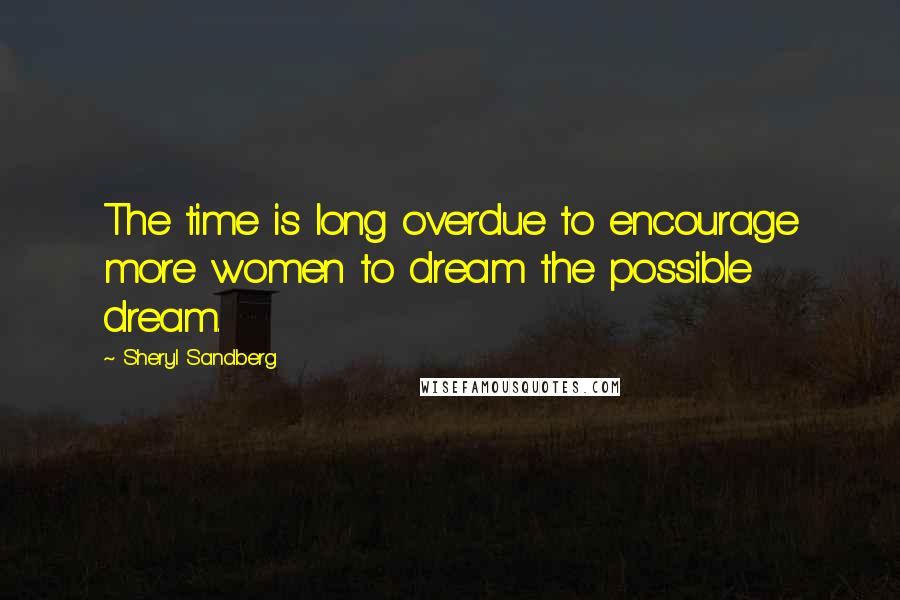 Sheryl Sandberg Quotes: The time is long overdue to encourage more women to dream the possible dream.