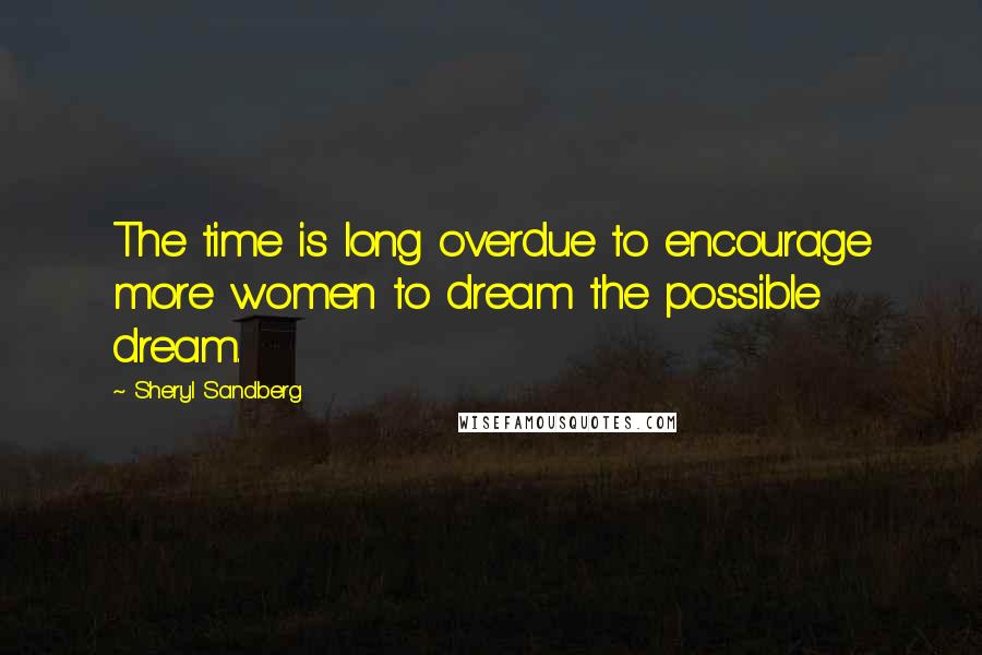 Sheryl Sandberg Quotes: The time is long overdue to encourage more women to dream the possible dream.