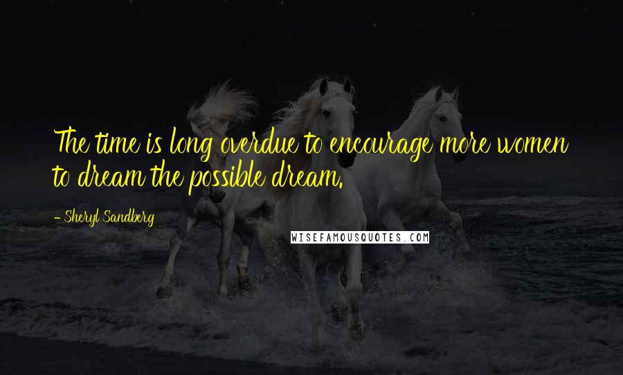 Sheryl Sandberg Quotes: The time is long overdue to encourage more women to dream the possible dream.