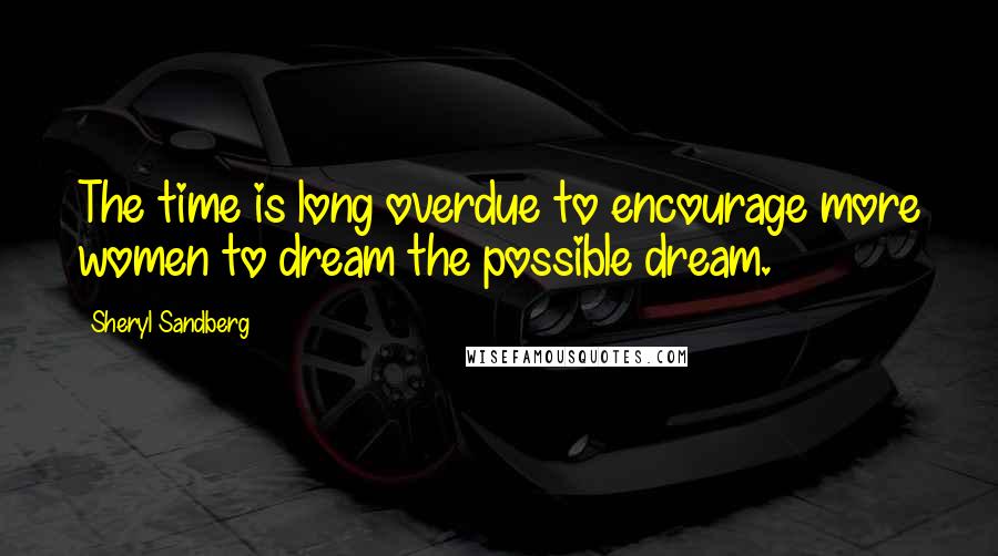 Sheryl Sandberg Quotes: The time is long overdue to encourage more women to dream the possible dream.