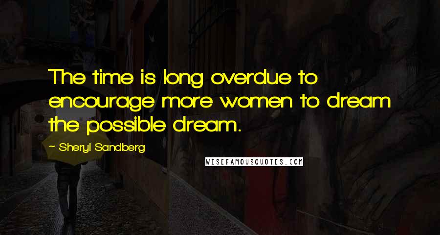 Sheryl Sandberg Quotes: The time is long overdue to encourage more women to dream the possible dream.