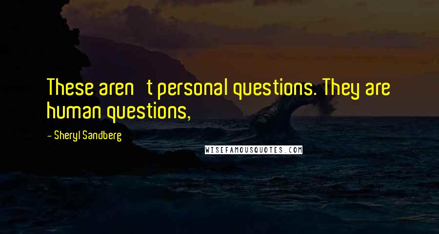 Sheryl Sandberg Quotes: These aren't personal questions. They are human questions,