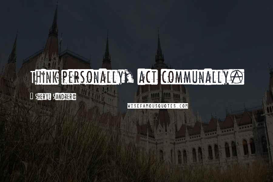 Sheryl Sandberg Quotes: Think personally, act communally.