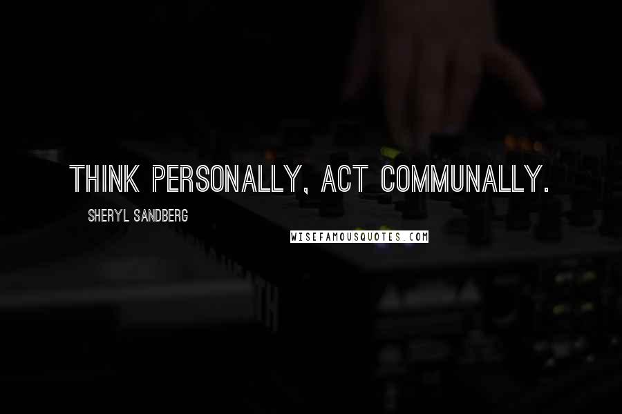 Sheryl Sandberg Quotes: Think personally, act communally.