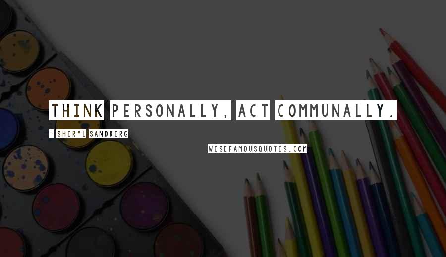 Sheryl Sandberg Quotes: Think personally, act communally.
