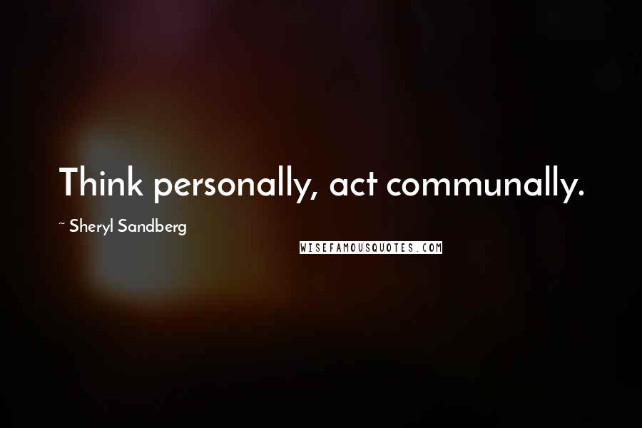 Sheryl Sandberg Quotes: Think personally, act communally.