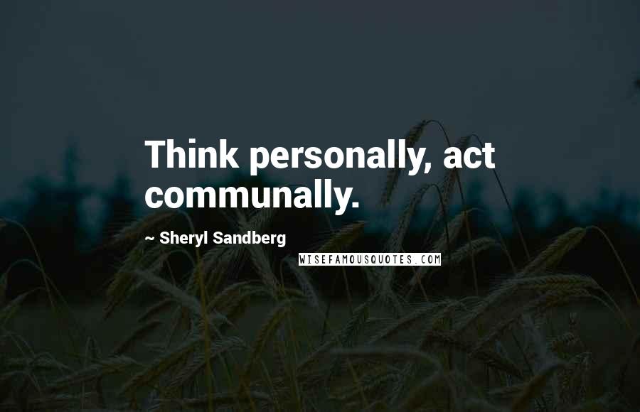 Sheryl Sandberg Quotes: Think personally, act communally.