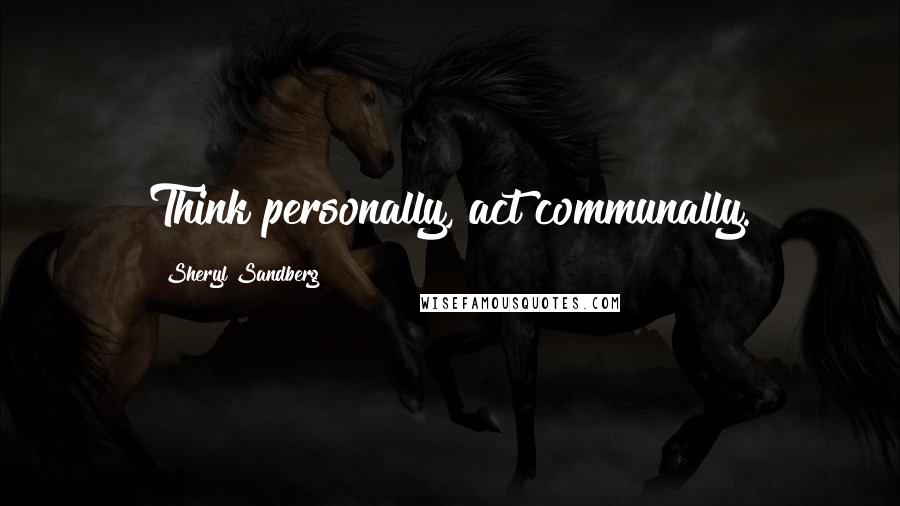 Sheryl Sandberg Quotes: Think personally, act communally.