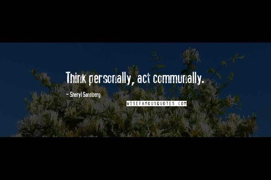 Sheryl Sandberg Quotes: Think personally, act communally.