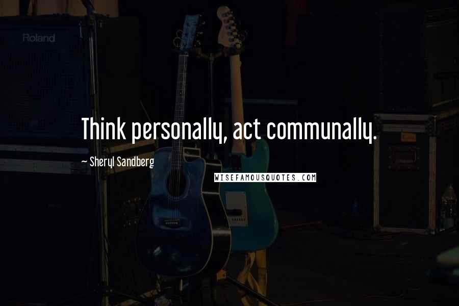 Sheryl Sandberg Quotes: Think personally, act communally.
