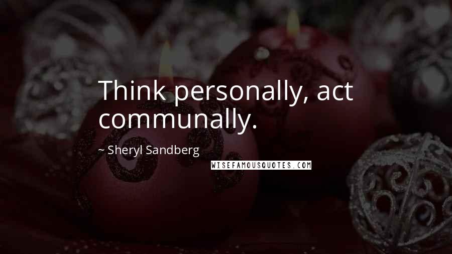 Sheryl Sandberg Quotes: Think personally, act communally.