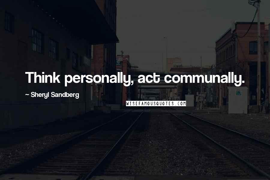 Sheryl Sandberg Quotes: Think personally, act communally.